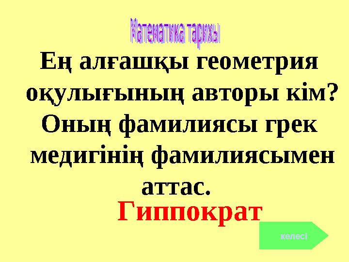 Ең алғашқы геометрия оқулығының авторы кім? Оның фамилиясы грек медигінің фамилиясымен аттас. Гиппократ келесі