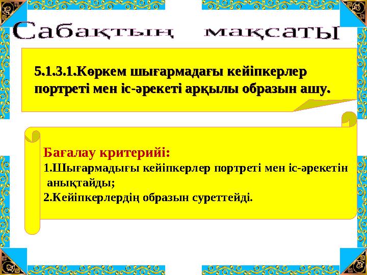 Бағалау критерийі: 1.Шығармадығы кейіпкерлер портреті мен іс-әрекетін анықтайды; 2.Кейіпкерлердің образын суреттейді. 5.1.3.1. Бағалау критерийі: 1.Шығармадығы кейіпкерлер портреті мен іс-әрекетін анықтайды; 2.Кейіпкерлердің образын суреттейді. 5.1.3.1.
