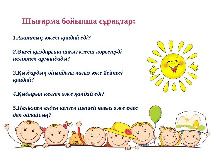 Шығарма бойынша сұрақтар: 1.Азаттың әжесі қандай еді? 2.Әкесі қыздарына нағыз әжені көрсетуді неліктен армандады? 3.Қыздардың о Шығарма бойынша сұрақтар: 1.Азаттың әжесі қандай еді? 2.Әкесі қыздарына нағыз әжені көрсетуді неліктен армандады? 3.Қыздардың о