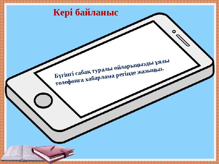 Кері байланыс Бүгінгі сабақ туралы ойларыңызды ұялы телефонға хабарлама ретінде жазыңыз. Кері байланыс Бүгінгі сабақ туралы ойларыңызды ұялы телефонға хабарлама ретінде жазыңыз.