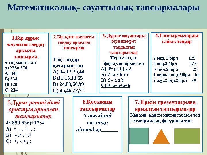 1.Бір дұрыс жауапты таңдау арқылы тапсырма х-тің мәнін тап x+236= 570 А) 340 Б) 334 В) 128 С) 234 2.Бір қате жауап