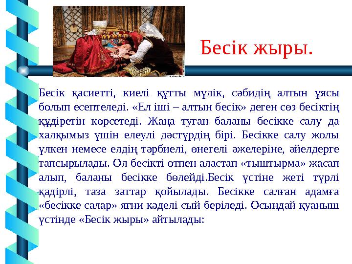 Бесік жыры. Бесік қасиетті, киелі құтты мүлік, сәбидің алтын ұясы болып есептеледі. «Ел іші – алтын бесік» деген сөз бесіктің Бесік жыры. Бесік қасиетті, киелі құтты мүлік, сәбидің алтын ұясы болып есептеледі. «Ел іші – алтын бесік» деген сөз бесіктің