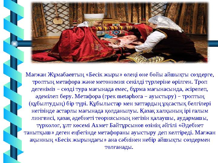 16 Мағжан Жұмабаевтың «Бесік жыры» өлеңі өне бойы айшықты сөздерге, троптың метафора және метонимия секілді түрлеріне өрілген. 16 Мағжан Жұмабаевтың «Бесік жыры» өлеңі өне бойы айшықты сөздерге, троптың метафора және метонимия секілді түрлеріне өрілген.
