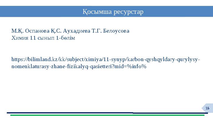 15 Қосымша ресурстар М.Қ. Оспанова Қ.С. Аухадиева Т.Г. Белоусова Химия 11 сынып 1-бөлім https://bilimland.kz/kk/subject/ximiya