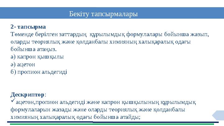 12 Бекіту тапсырмалары 2- тапсырма Төменде берілген заттардың құрылымдық формулалары бойынша жазып, оларды теориялық және қолд