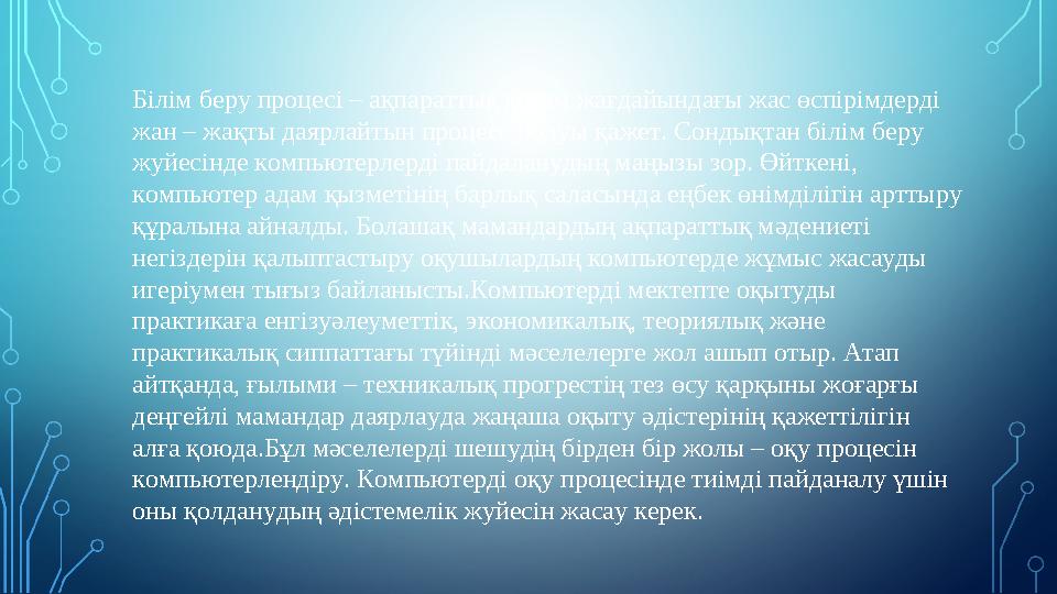 Білім беру процесі – ақпараттық қоғам жағдайындағы жас өспірімдерді жан – жақты даярлайтын процесс болуы қажет. Сондықтан білім