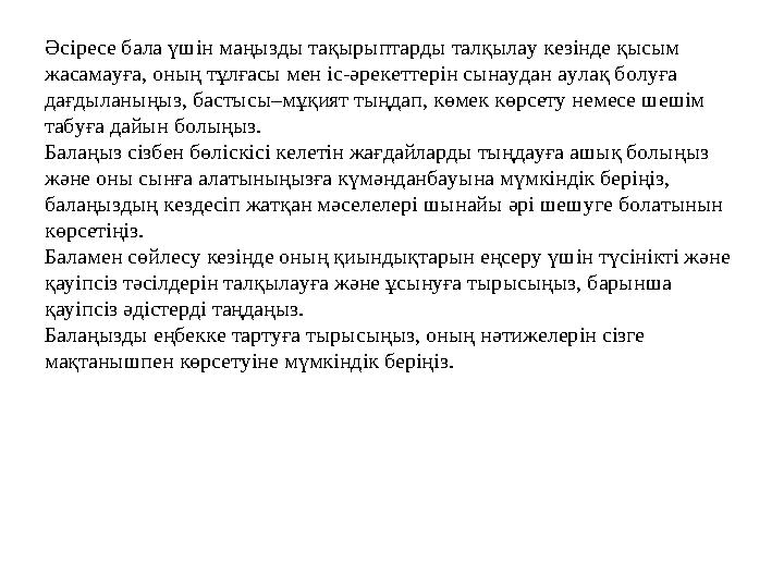 Әсіресе бала үшін маңызды тақырыптарды талқылау кезінде қысым жасамауға, оның тұлғасы мен іс-әрекеттерін сынаудан аулақ болуға