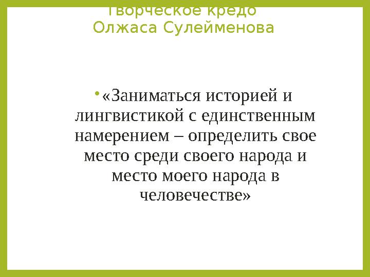 Творческое кредо Олжаса Сулейменова •«Заниматься историей и лингвистикой с единственным намерением – определить свое место с