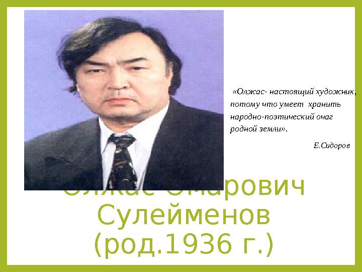 Олжас Омарович Сулейменов (род.1936 г.) «Олжас- настоящий художник, потому что умеет хранить народно-поэтический очаг родн