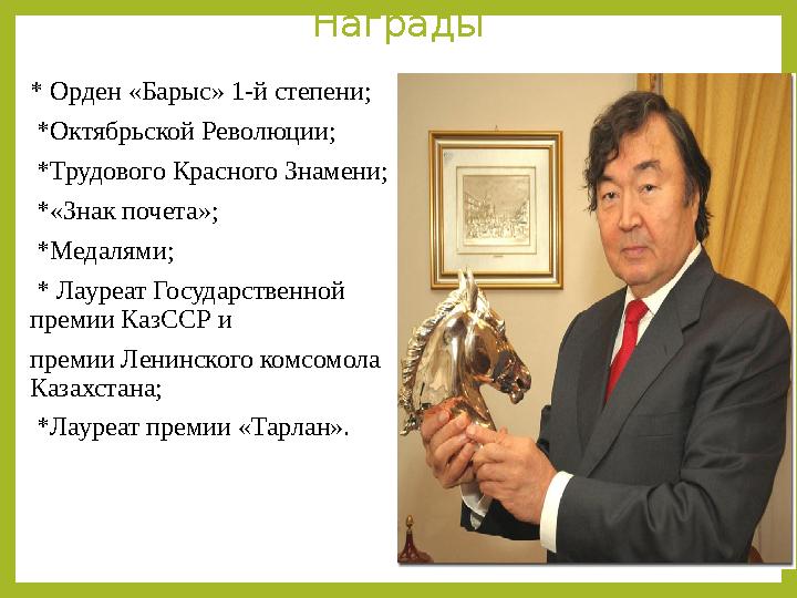 Награды * Орден «Барыс» 1-й степени; *Октябрьской Революции; *Трудового Красного Знамени; *«Знак почета»; *Медалями; *