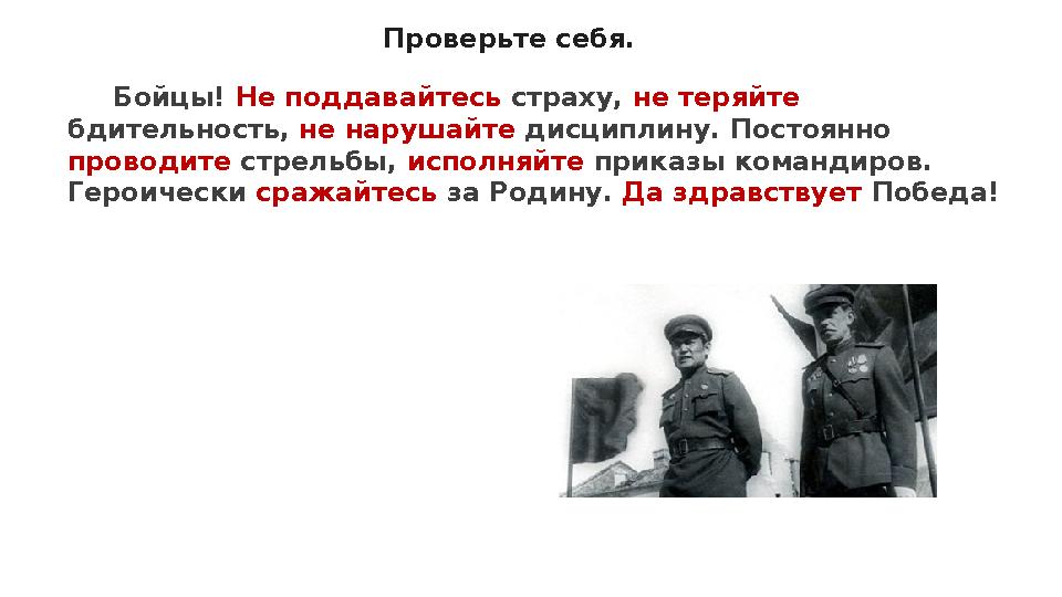 Проверьте себя. Бойцы! Не поддавайтесь страху, не теряйте бдительность, не нарушайте дисциплину. Постоянно проводите стр