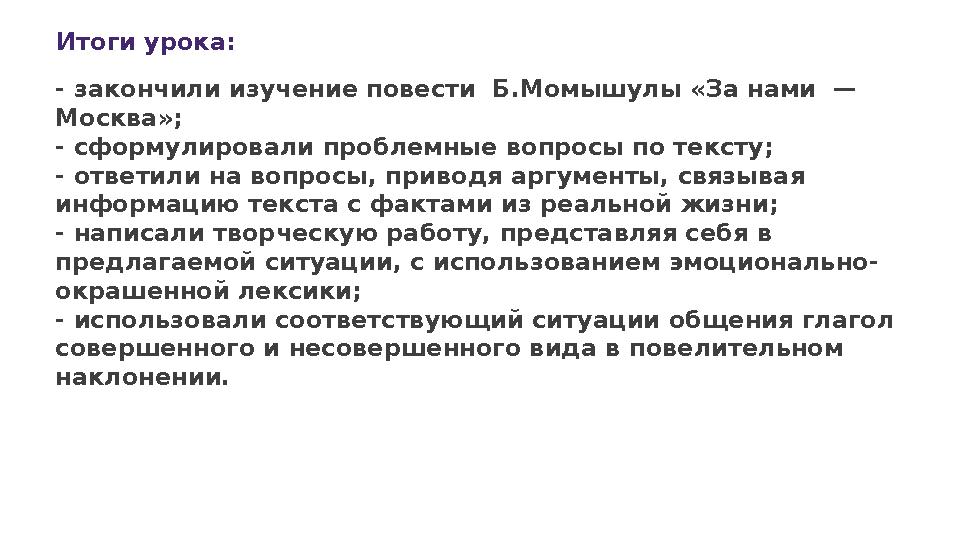 Итоги урока: - закончили изучение повести Б.Момышулы «За нами — Москва»; - сформулировали проблемные вопросы по тексту; - отв