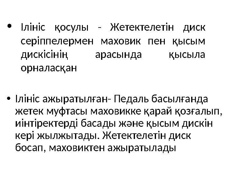 •Ілініс қосулы - Жетектелетін диск серіппелермен маховик пен қысым дискісінің арасында қысыла орналасқан •Ілініс ажыратылған-