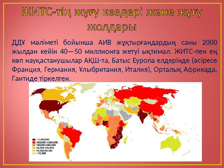 ДДҰ мәліметі бойынша АИВ жұқтырғандардың саны 2000 жылдан кейін 40—50 миллионға жетуі ықтимал. ЖИТС-пен ең көп науқастанушылар