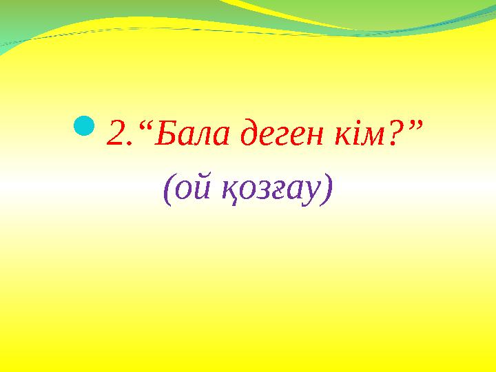 2.“Бала деген кім?” (ой қозғау)