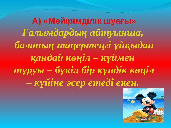 А) «Мейірімділік шуағы» Ғалымдардың айтуынша, баланың таңертеңгі ұйқыдан қандай көңіл – күймен тұруы – бүкіл бір күндік көңі