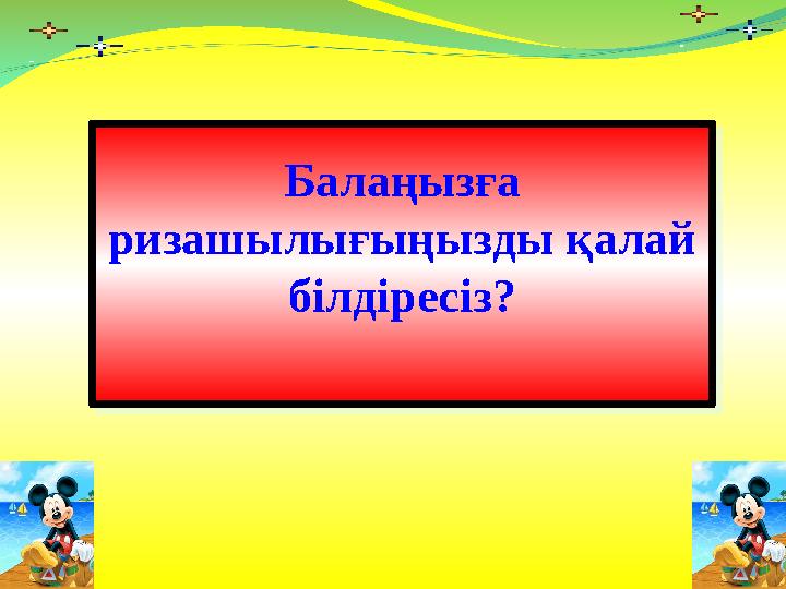 Балаңызға ризашылығыңызды қалай білдіресіз? Балаңызға ризашылығыңызды қалай білдіресіз?