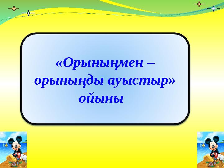 «Орыныңмен – орыныңды ауыстыр» ойыны