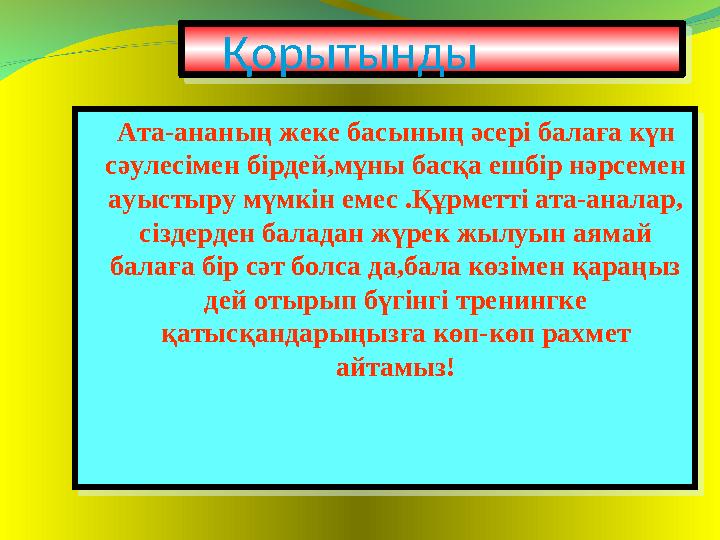 Ата-ананың жеке басының әсері балаға күн сәулесімен бірдей,мұны басқа ешбір нәрсемен ауыстыру мүмкін емес .Құрметті ата-анал