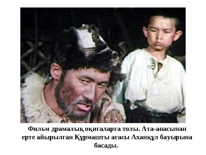 Фильм драмалық оқиғаларға толы. Ата-анасынан ерте айырылған Құрмашты ағасы Аханқұл бауырына басады. Фильм драмалық оқиғаларға толы. Ата-анасынан ерте айырылған Құрмашты ағасы Аханқұл бауырына басады.