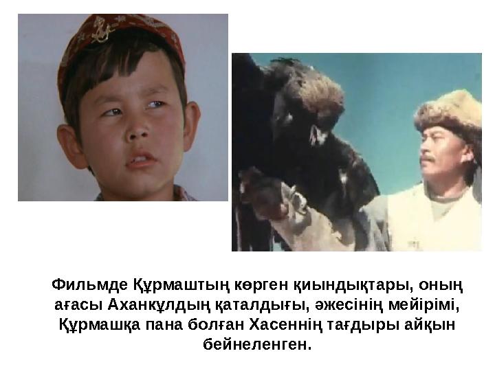 Фильмде Құрмаштың көрген қиындықтары, оның ағасы Аханкұлдың қаталдығы, әжесінің мейірімі, Құрмашқа пана болған Хасеннің тағдыр Фильмде Құрмаштың көрген қиындықтары, оның ағасы Аханкұлдың қаталдығы, әжесінің мейірімі, Құрмашқа пана болған Хасеннің тағдыр