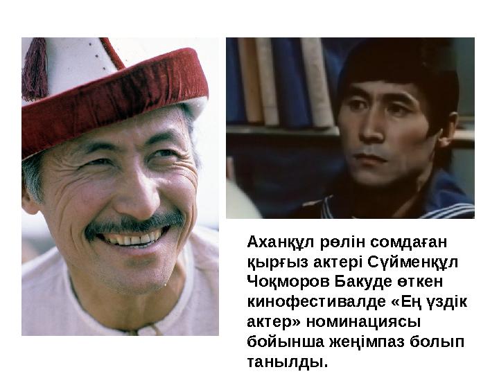 Аханқұл рөлін сомдаған қырғыз актері Сүйменқұл Чоқморов Бакуде өткен кинофестивалде «Ең үздік актер» номинациясы бойынша же Аханқұл рөлін сомдаған қырғыз актері Сүйменқұл Чоқморов Бакуде өткен кинофестивалде «Ең үздік актер» номинациясы бойынша же