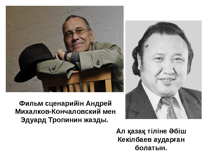 Фильм сценарийін Андрей Михалков-Кончаловский мен Эдуард Тропинин жазды. Ал қазақ тіліне Әбіш Кекілбаев аударған болатын. Фильм сценарийін Андрей Михалков-Кончаловский мен Эдуард Тропинин жазды. Ал қазақ тіліне Әбіш Кекілбаев аударған болатын.
