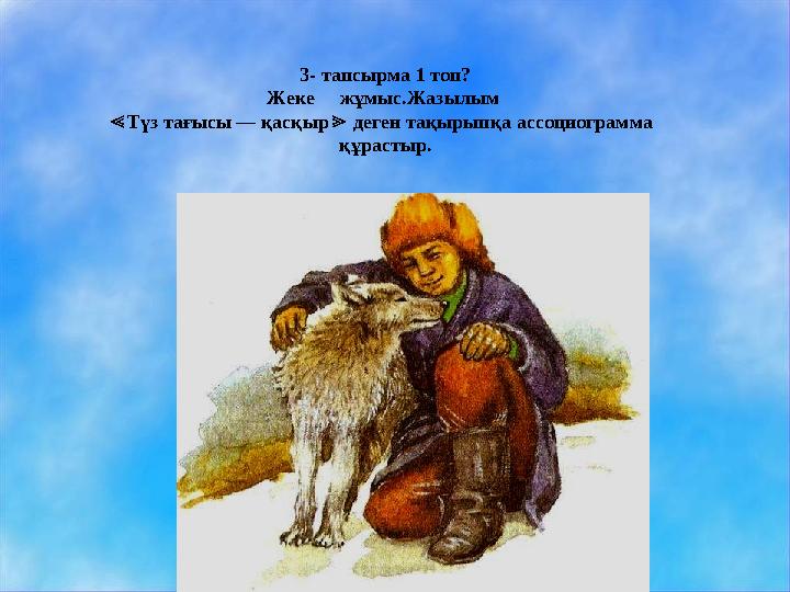 3- тапсырма 1 топ? Жеке жұмыс.Жазылым ≪Түз тағысы — қасқыр деген тақырыпқа ассоциограмма ≫ құрастыр. 3- тапсырма 1 топ? Жеке жұмыс.Жазылым ≪Түз тағысы — қасқыр деген тақырыпқа ассоциограмма ≫ құрастыр.