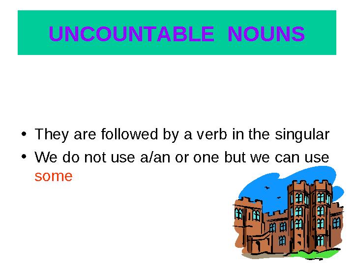 UNCOUNTABLE NOUNS •They are followed by a verb in the singular •We do not use a/an or one but we can use some
