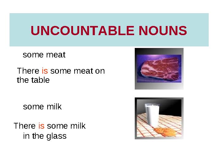 UNCOUNTABLE NOUNS some meat some milk There is some meat on the table There is some milk in the glass