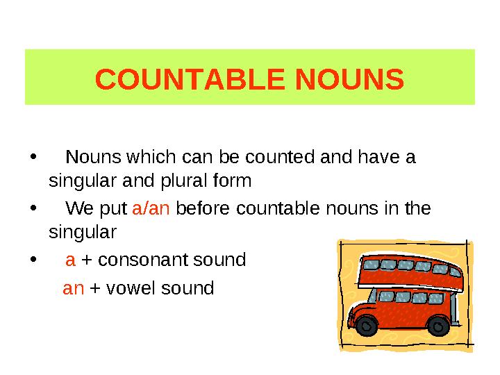 COUNTABLE NOUNS • Nouns which can be counted and have a singular and plural form • We put a/an before countable nouns in the