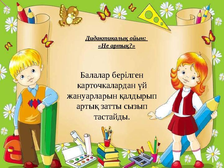 Балалар берілген карточкалардан үй жануарларын қалдырып артық затты сызып тастайды. Дидактикалық ойын: «Не артық?»
