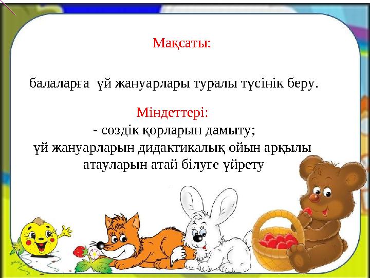 балаларға үй жануарлары туралы түсінік беру. Міндеттері: - сөздік қорларын дамыту; үй жануарларын дидактикалық ойын арқылы