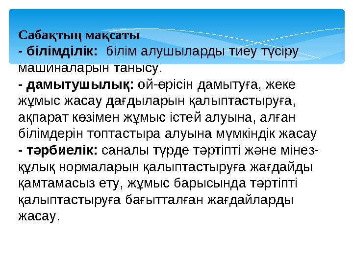 Сабақтың мақсаты - білімділік: білім алушыларды тиеу түсіру машиналарын танысу. - дамытушылық: ой-өрісін дамытуға, жеке жұм