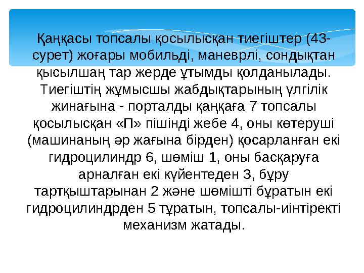 Қаңқасы топсалы қосылысқан тиегіштер (43- сурет) жоғары мобильді, маневрлі, сондықтан қысылшаң тар жерде ұтымды қолданылады.