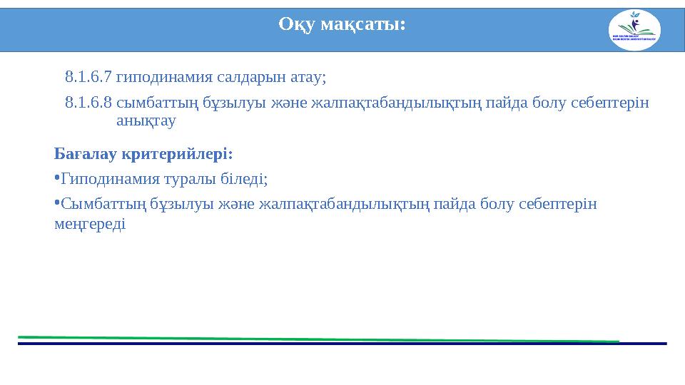 Бағалау критерийлері: •Гиподинамия туралы біледі; •Сымбаттың бұзылуы және жалпақтабандылықтың пайда болу себептерін меңгереді