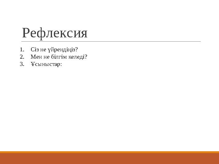 Рефлексия 1.Сіз не үйрендіңіз? 2.Мен не білгім келеді? 3.Ұсыныстар: