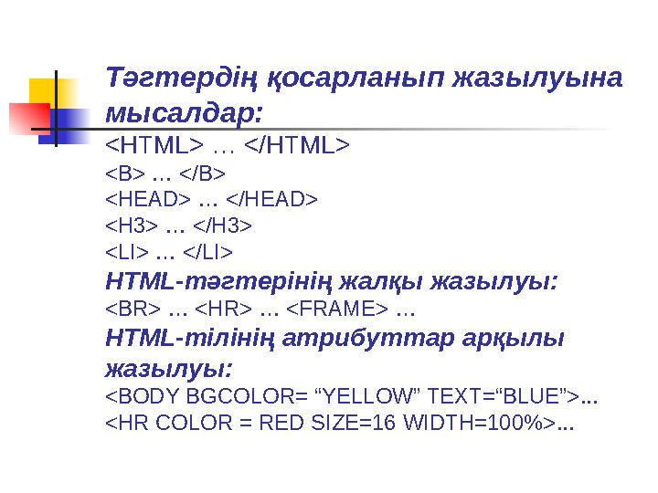 Тәгтердің қосарланып жазылуына мысалдар: <HTML> … </HTML> <B> … </B> <HEAD> … </HEAD> <H3> … </H3> <LI> … </LI> HTML-тәгтерінің