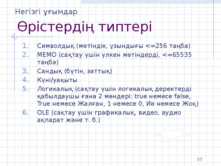 10 Өрістердің типтері 1.Символдық (мәтіндік, ұзындығы <=256 таңба) 2.MEMO (сақтау үшін үлкен мәтіндерді, <=65535 таңба) 3.Санды
