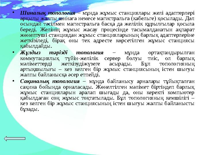 •Шиналық топология – мұнда жұмыс станциялары желі адаптерлері арқылы жалпы шинаға немесе магистральға (кабельге) қосылады. Дәл