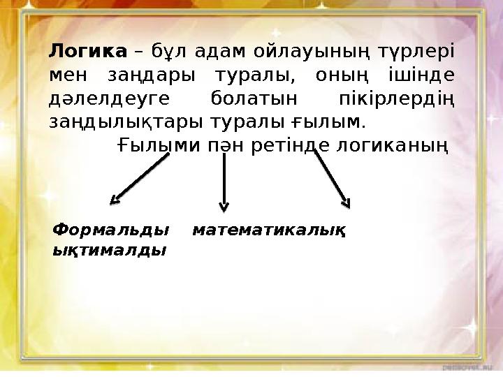 Логика – бұл адам ойлауының түрлері мен заңдары туралы, оның ішінде дәлелдеуге болатын пікірлердің заңдылықтары туралы ғылым.