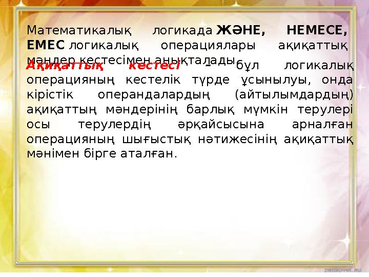 Математикалық логикада ЖӘНЕ, НЕМЕСЕ, ЕМЕС логикалық операциялары ақиқаттық мәндер кестесімен анықталады. Ақиқаттық кестесі –