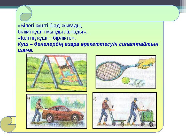 «Білегі күшті бірді жығады, білімі күшті мыңды жығады». «Көптің күші – бірлікте». Күш – денелердің өзара әрекеттесуін с