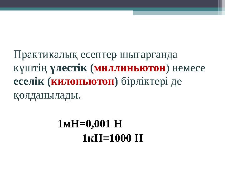 Практикалық есептер шығарғанда күштің үлестік (миллиньютон) немесе еселік (килоньютон) бірліктері де қолданылады. 1мН