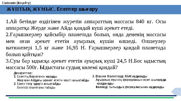 ЖҰПТЫҚ ЖҰМЫС. Есептер шығару 1.Ай бетінде өздігінен жүретін аппараттың массасы 840 кг. Осы аппаратқа Жерде және Айда қандай к