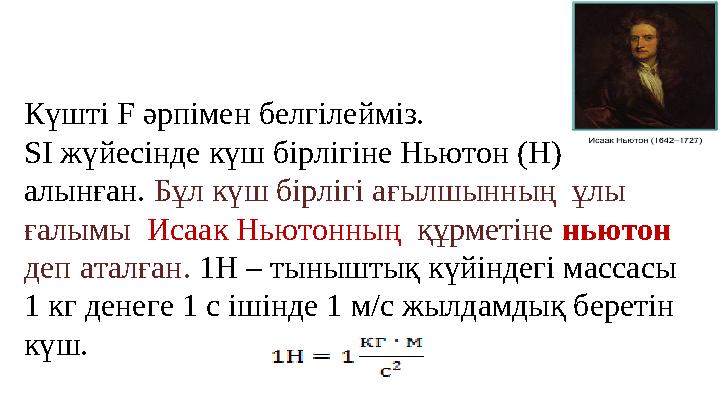 Күшті F әрпімен белгілейміз. SІ жүйесінде күш бірлігіне Ньютон (Н) алынған. Бұл күш бірлігі ағылшынның ұлы ғалымы Исаак Ньют
