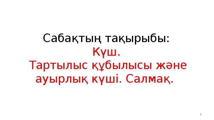 Сабақтың тақырыбы: Күш. Тартылыс құбылысы және ауырлық күші. Салмақ. 7