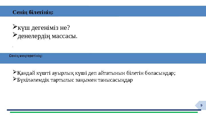 9 •Ауырлық күші мен бүкіләлемдік тартылыс заңын түсінеді; күш дегеніміз не? денелердің массасы. . Сенің білетінің: Сен