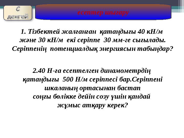 есептер шығару 1. Тізбектей жалғанған қатаңдығы 40 кН/м және 30 кН/м екі серіппе 30 мм-ге сығылады. Серіппенің поте