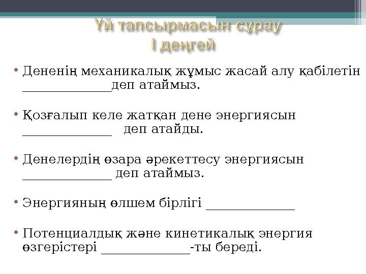 •Дененің механикалық жұмыс жасай алу қабілетін ______________деп атаймыз. •Қозғалып келе жатқан дене энергиясын ______